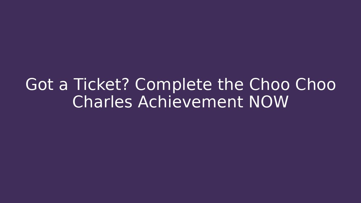 Got a Ticket? Complete the Choo Choo Charles Achievement NOW