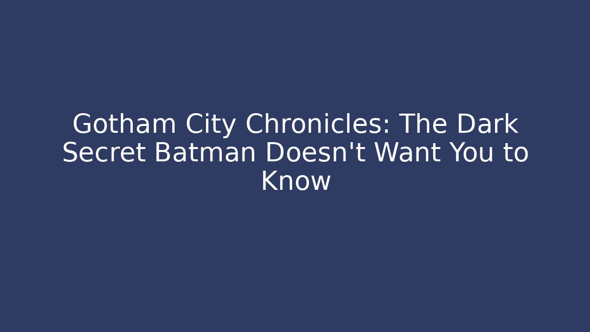 Gotham City Chronicles: The Dark Secret Batman Doesn't Want You to Know