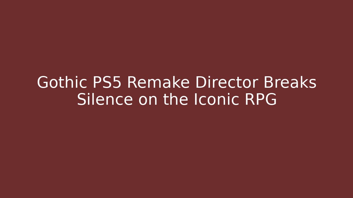 Gothic PS5 Remake Director Breaks Silence on the Iconic RPG