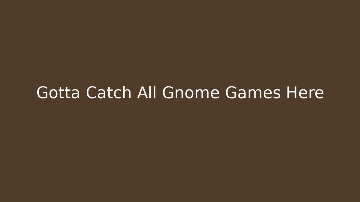 Gotta Catch All Gnome Games Here