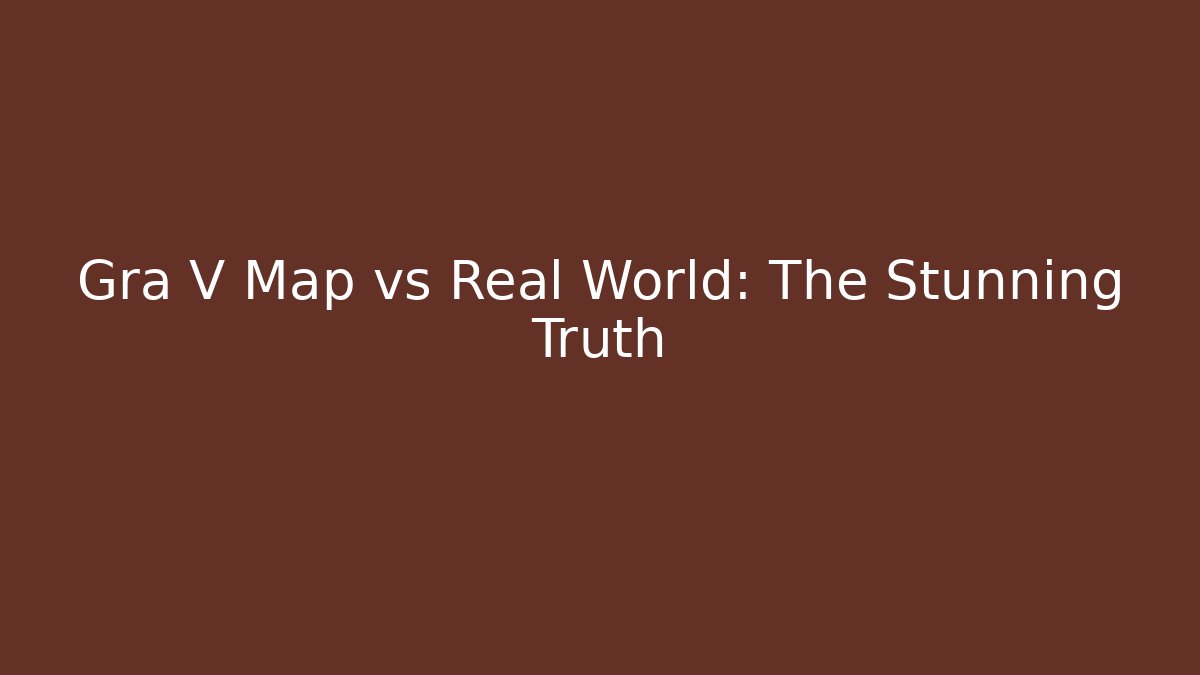 Gra V Map vs Real World: The Stunning Truth