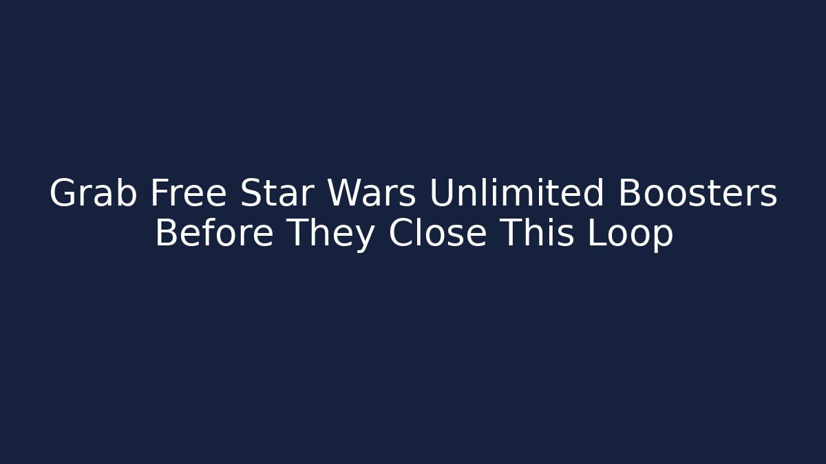 Grab Free Star Wars Unlimited Boosters Before They Close This Loop