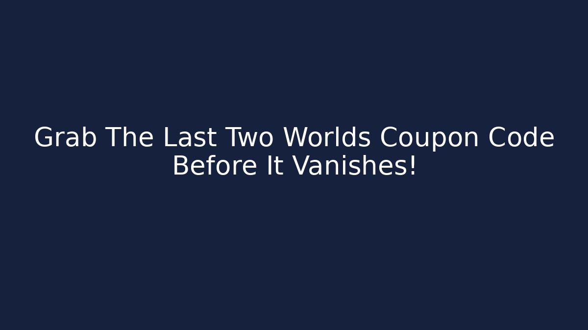 Grab The Last Two Worlds Coupon Code Before It Vanishes!