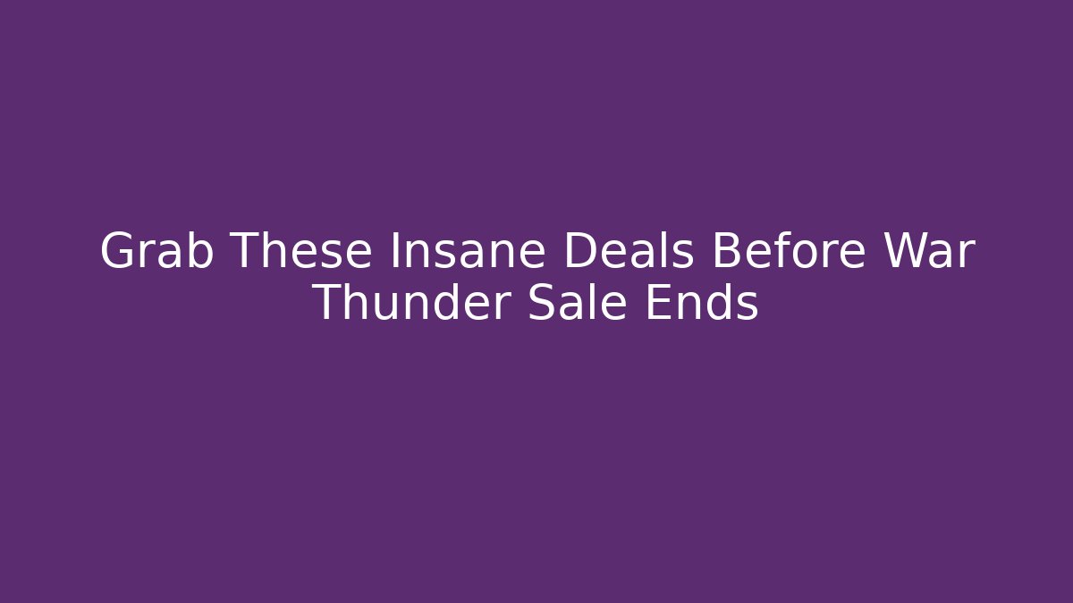 Grab These Insane Deals Before War Thunder Sale Ends