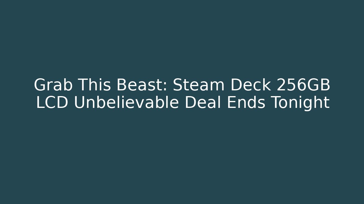 Grab This Beast: Steam Deck 256GB LCD Unbelievable Deal Ends Tonight
