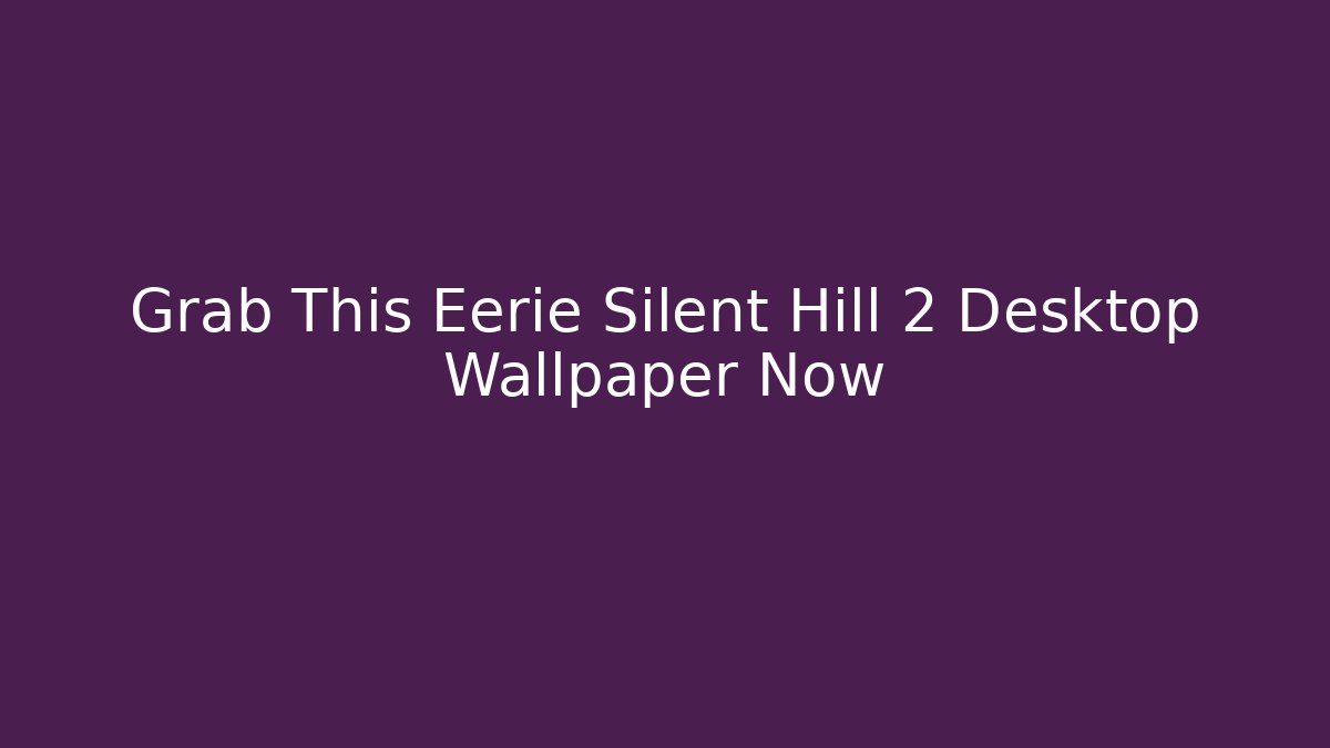 Grab This Eerie Silent Hill 2 Desktop Wallpaper Now
