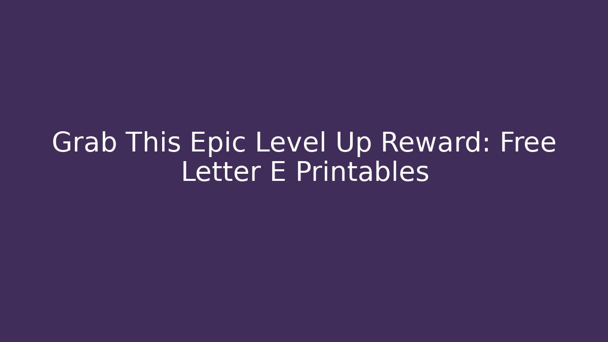 Grab This Epic Level Up Reward: Free Letter E Printables