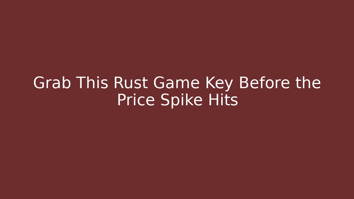 Grab This Rust Game Key Before the Price Spike Hits