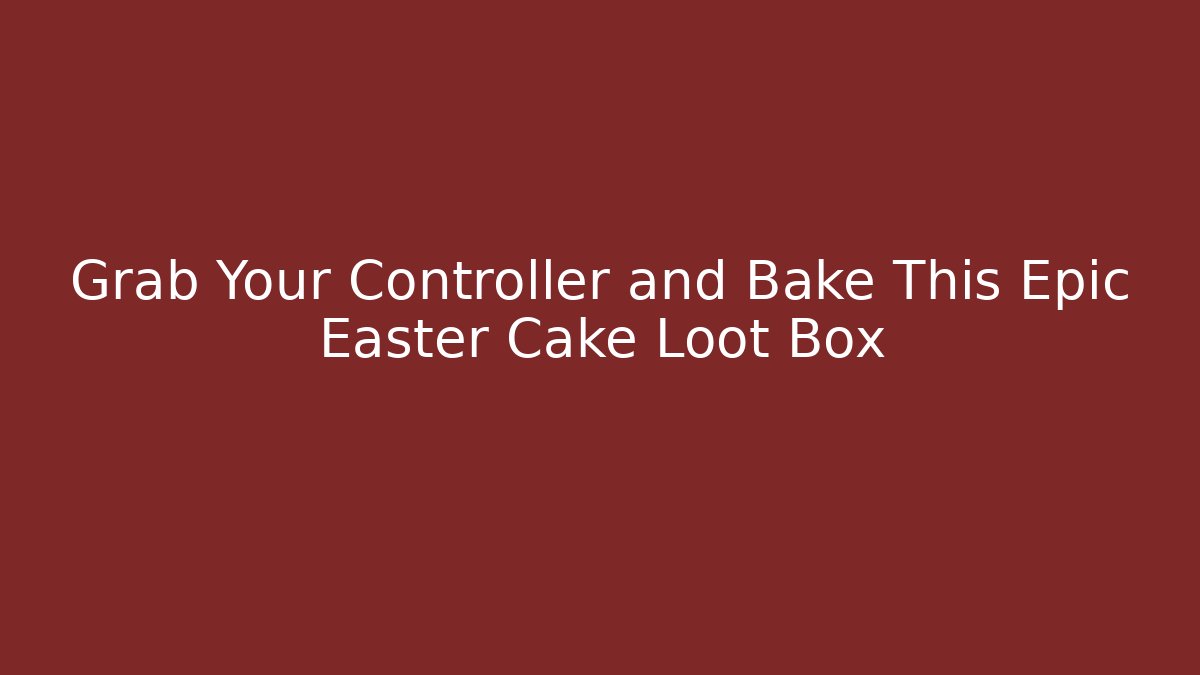 Grab Your Controller and Bake This Epic Easter Cake Loot Box