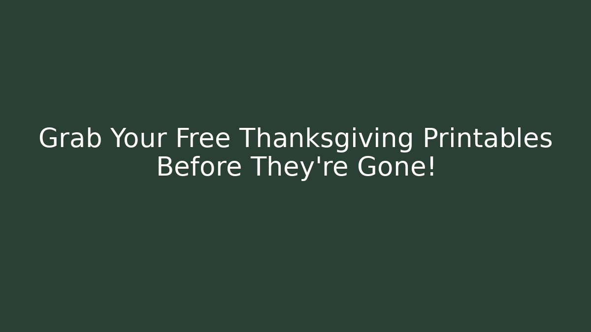 Grab Your Free Thanksgiving Printables Before They're Gone!