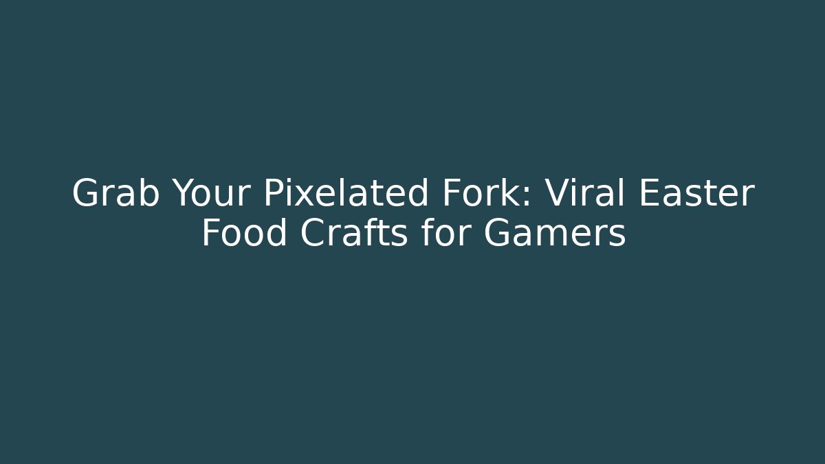 Grab Your Pixelated Fork: Viral Easter Food Crafts for Gamers