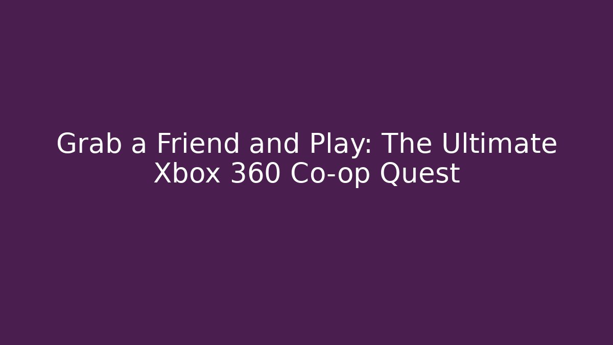 Grab a Friend and Play: The Ultimate Xbox 360 Co-op Quest