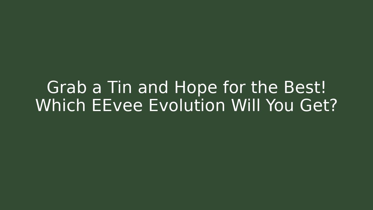 Grab a Tin and Hope for the Best! Which EEvee Evolution Will You Get?
