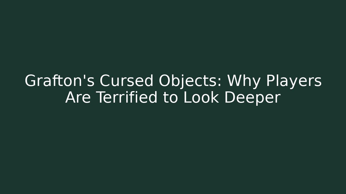 Grafton's Cursed Objects: Why Players Are Terrified to Look Deeper
