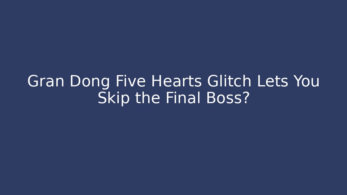 Gran Dong Five Hearts Glitch Lets You Skip the Final Boss?