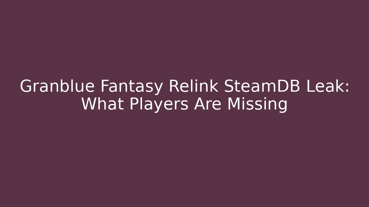 Granblue Fantasy Relink SteamDB Leak: What Players Are Missing