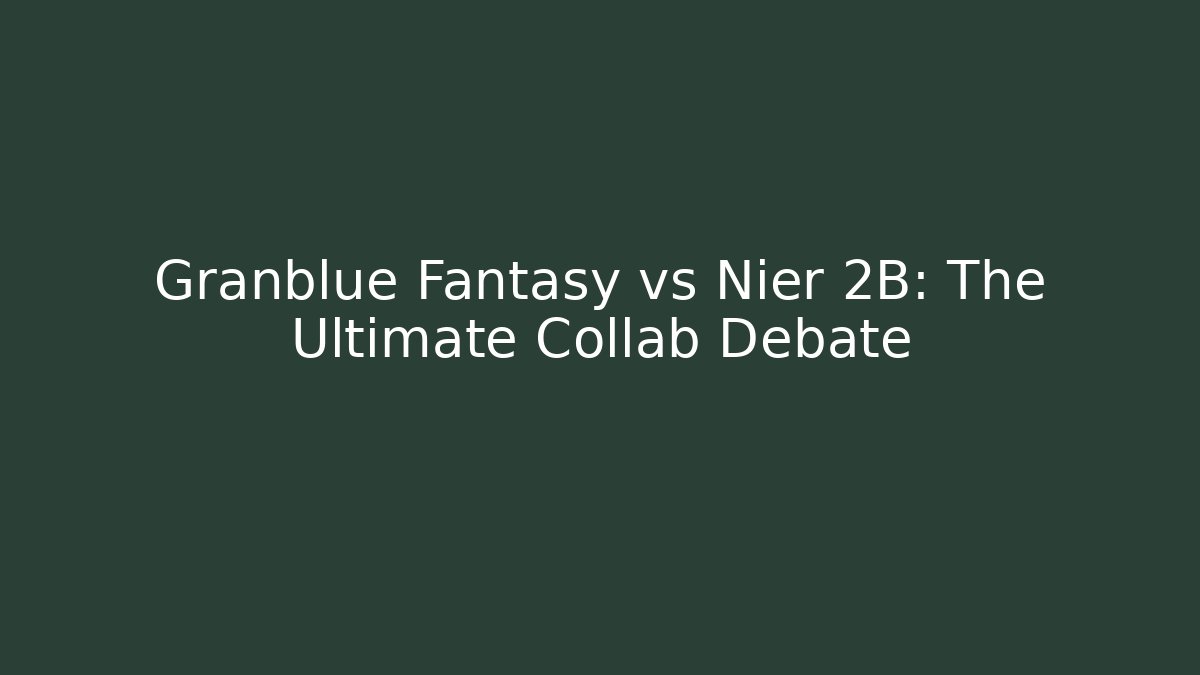 Granblue Fantasy vs Nier 2B: The Ultimate Collab Debate