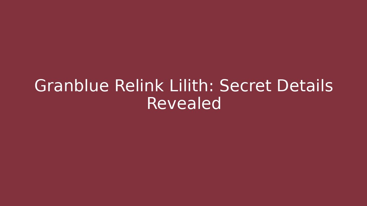 Granblue Relink Lilith: Secret Details Revealed - Felix Cat Insurance