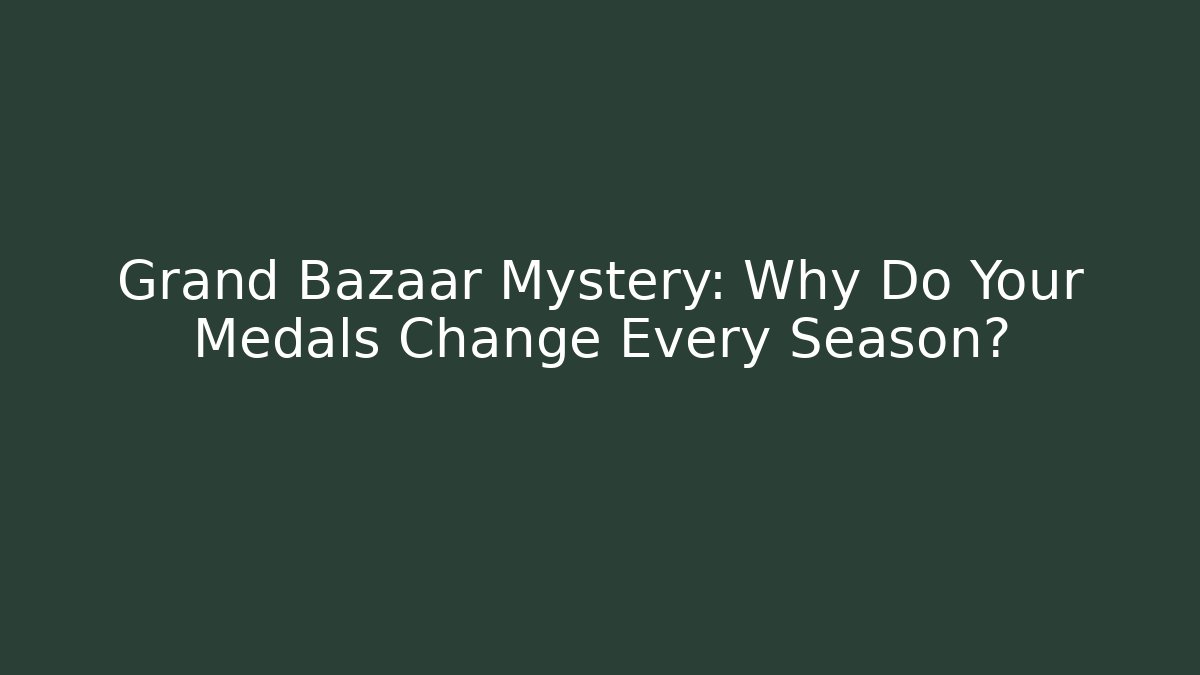 Grand Bazaar Mystery: Why Do Your Medals Change Every Season?
