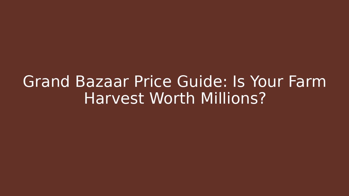 Grand Bazaar Price Guide: Is Your Farm Harvest Worth Millions?