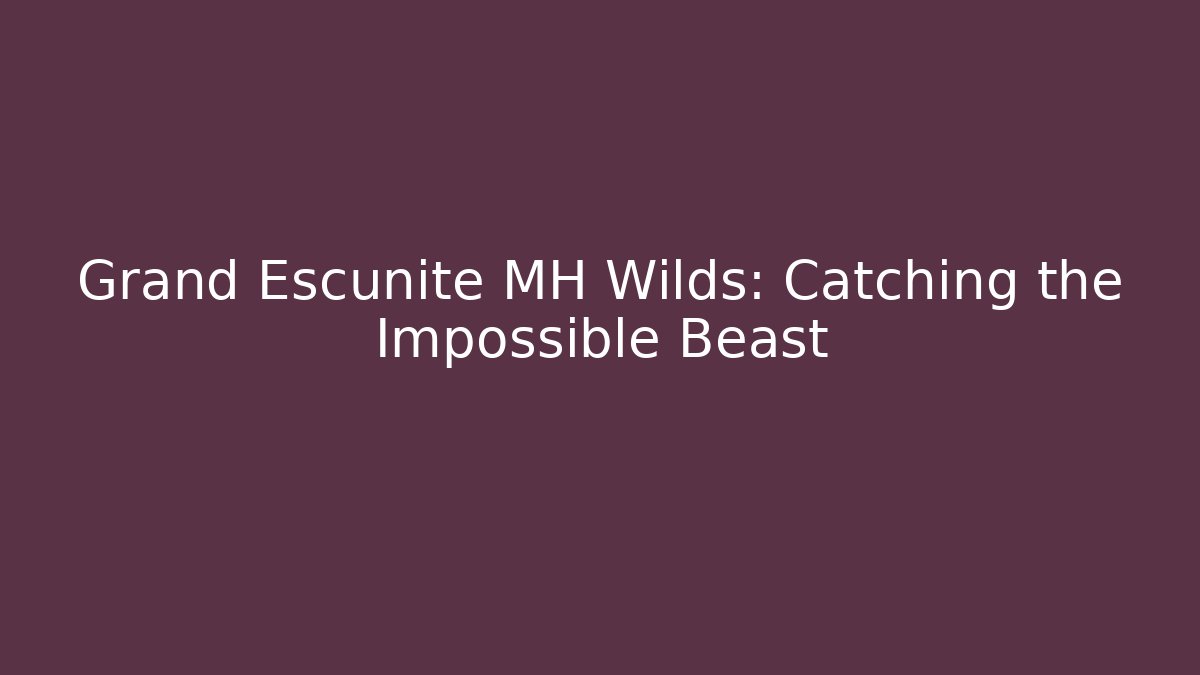 Grand Escunite MH Wilds: Catching the Impossible Beast