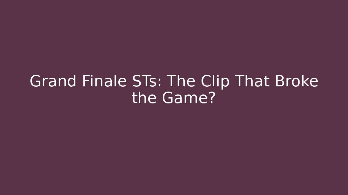 Grand Finale STs: The Clip That Broke the Game?