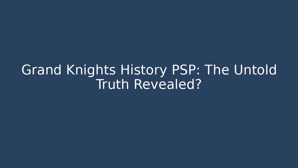 Grand Knights History PSP: The Untold Truth Revealed?
