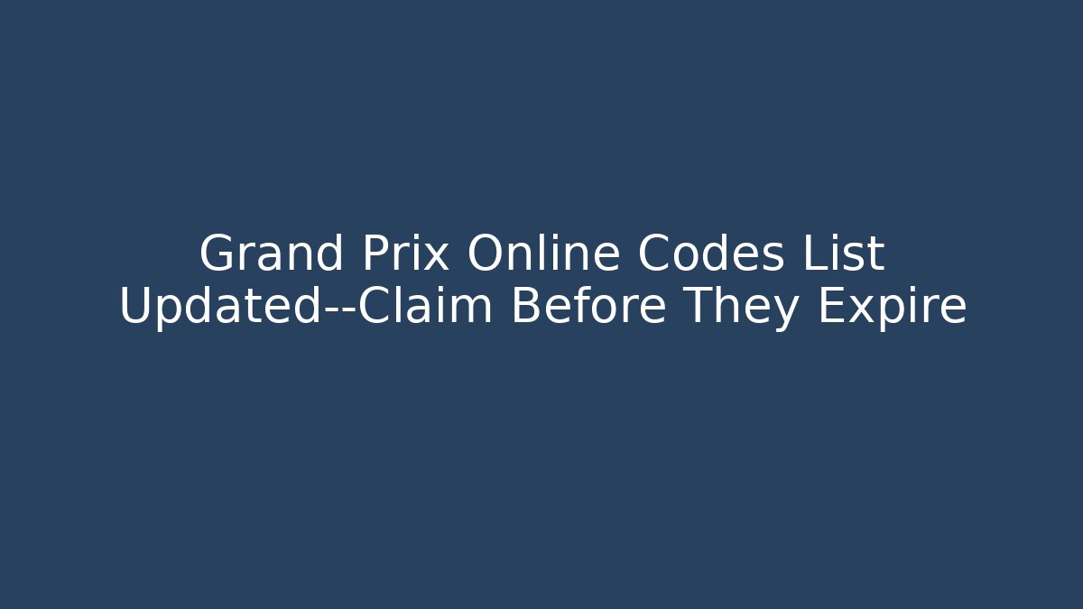 Grand Prix Online Codes List Updated—Claim Before They Expire