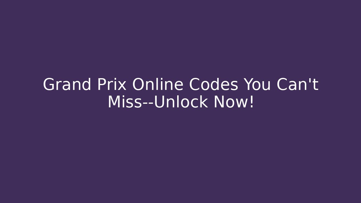 Grand Prix Online Codes You Can't Miss—Unlock Now!