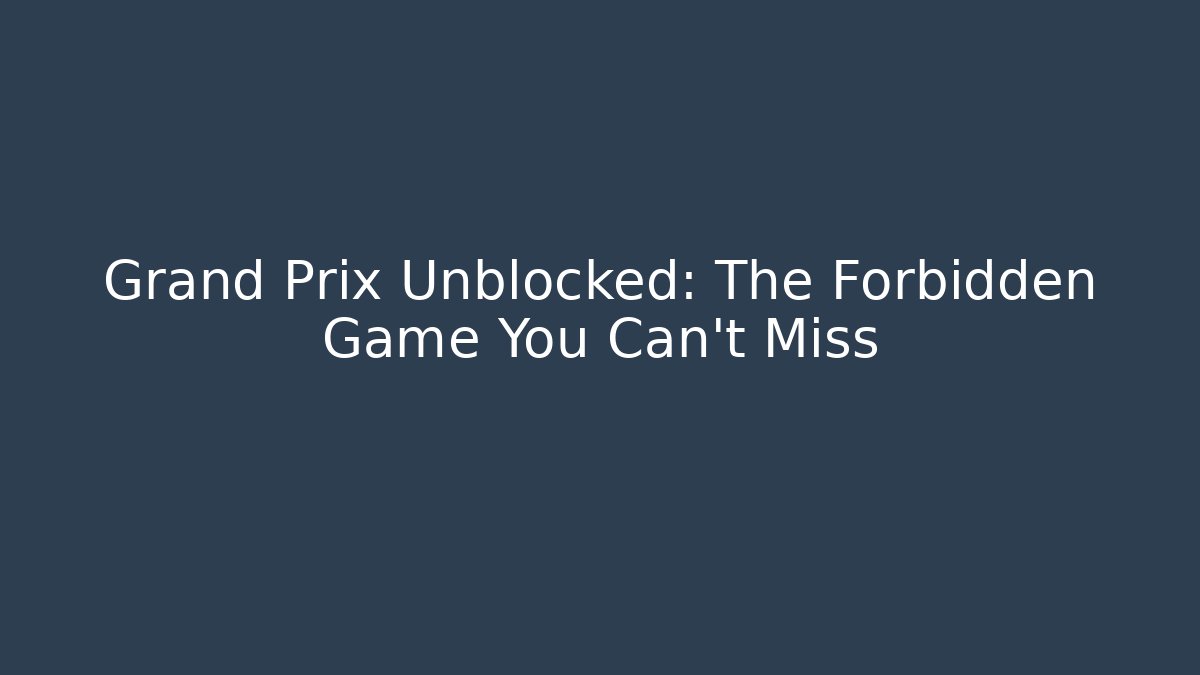 Grand Prix Unblocked: The Forbidden Game You Can't Miss