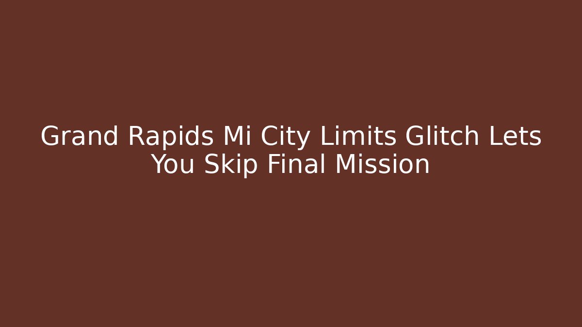 Grand Rapids Mi City Limits Glitch Lets You Skip Final Mission