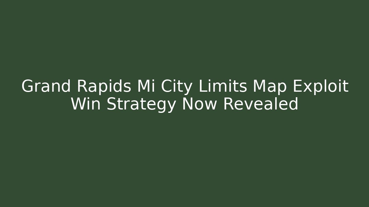 Grand Rapids Mi City Limits Map Exploit Win Strategy Now Revealed