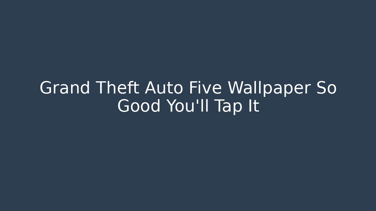 Grand Theft Auto Five Wallpaper So Good You'll Tap It