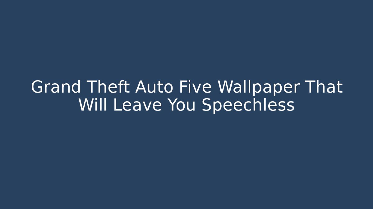 Grand Theft Auto Five Wallpaper That Will Leave You Speechless