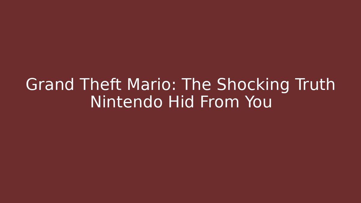 Grand Theft Mario: The Shocking Truth Nintendo Hid From You