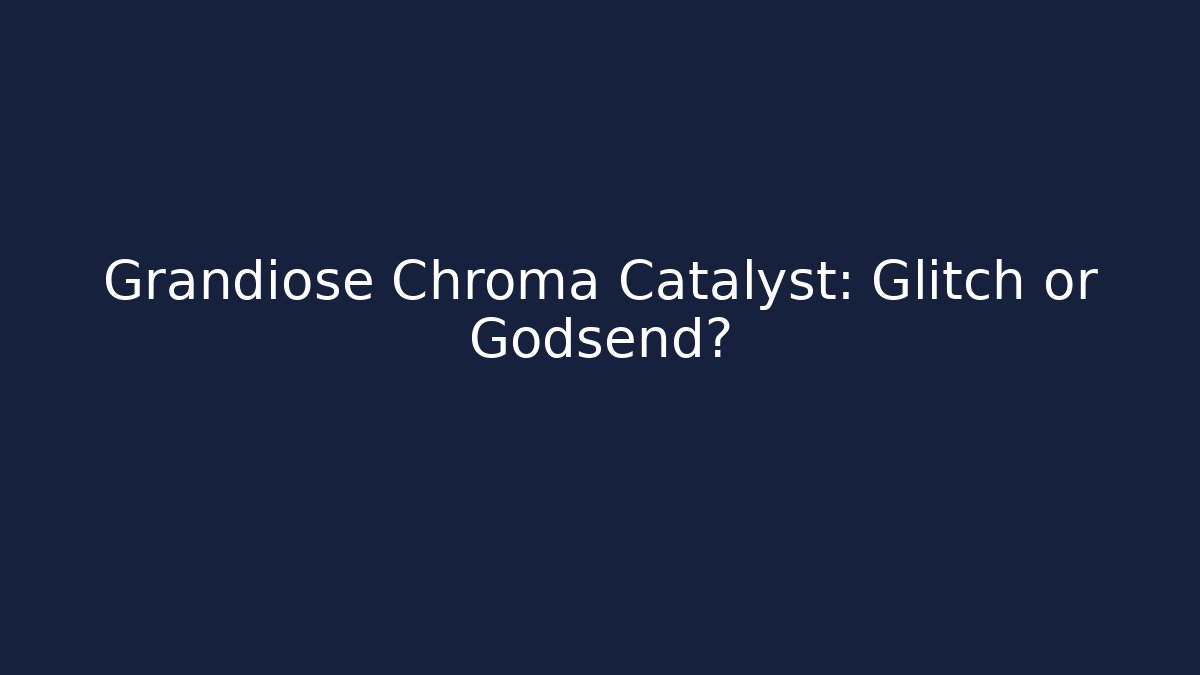 Grandiose Chroma Catalyst: Glitch or Godsend?
