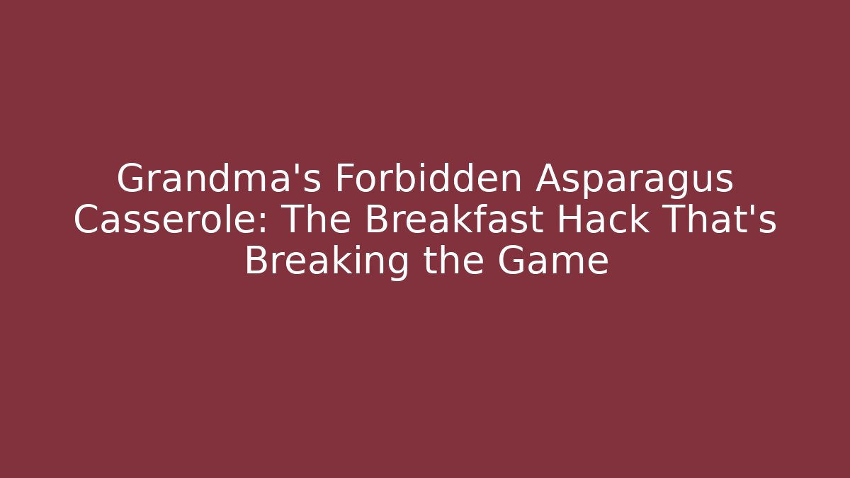 Grandma's Forbidden Asparagus Casserole: The Breakfast Hack That's Breaking the Game