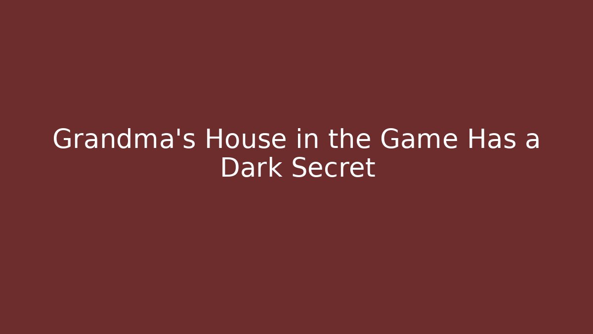 Grandma's House in the Game Has a Dark Secret