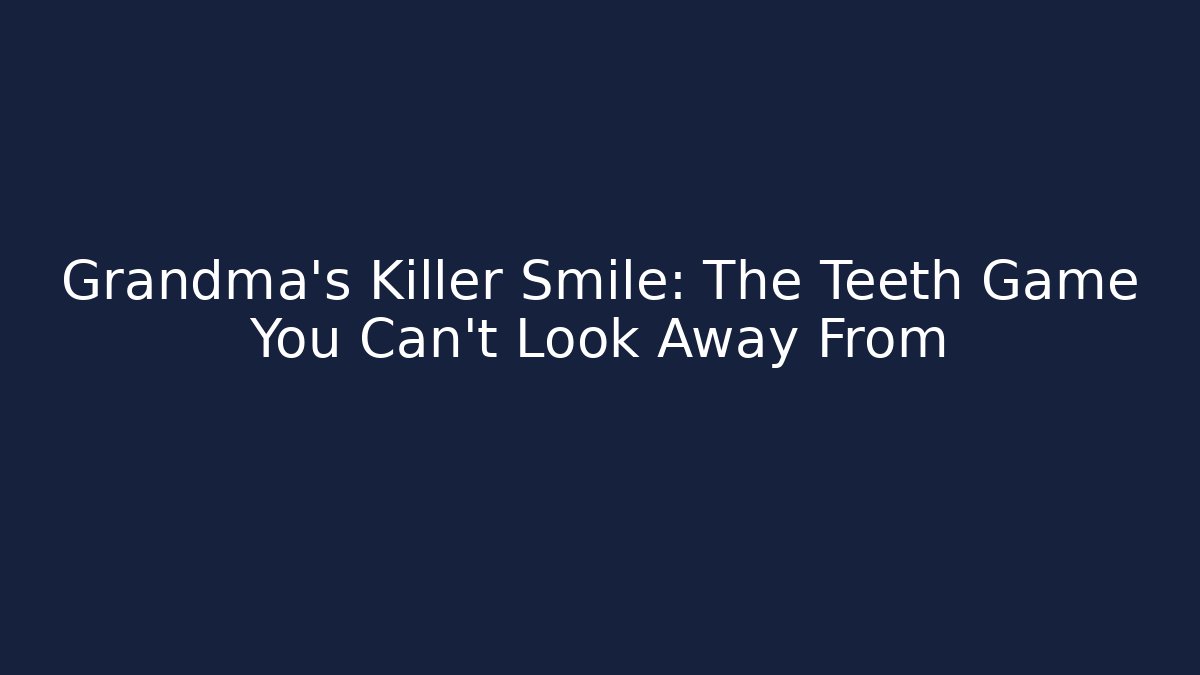 Grandma's Killer Smile: The Teeth Game You Can't Look Away From