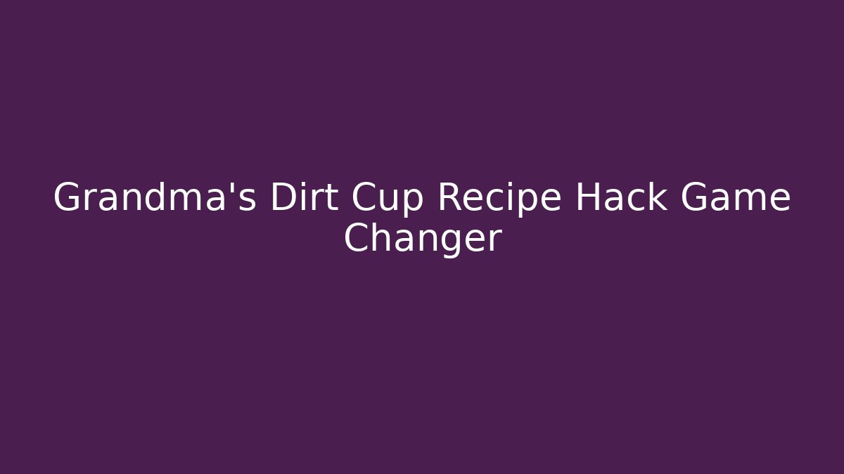 Grandma’s Dirt Cup Recipe Hack Game Changer