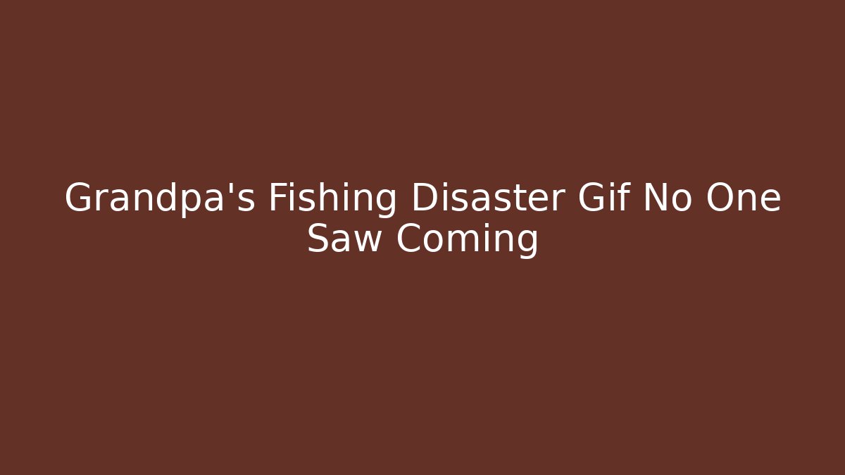 Grandpa's Fishing Disaster Gif No One Saw Coming