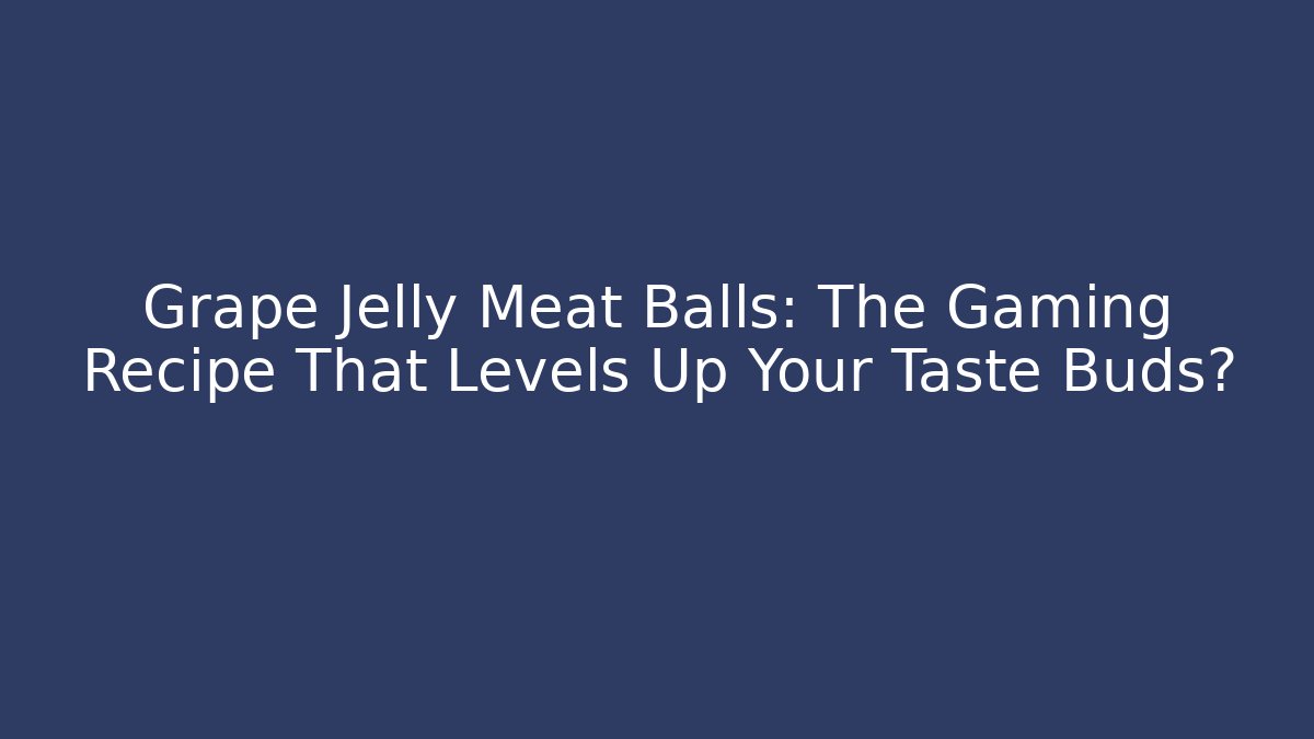 Grape Jelly Meat Balls: The Gaming Recipe That Levels Up Your Taste Buds?