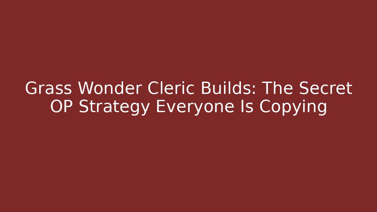 Grass Wonder Cleric Builds: The Secret OP Strategy Everyone Is Copying