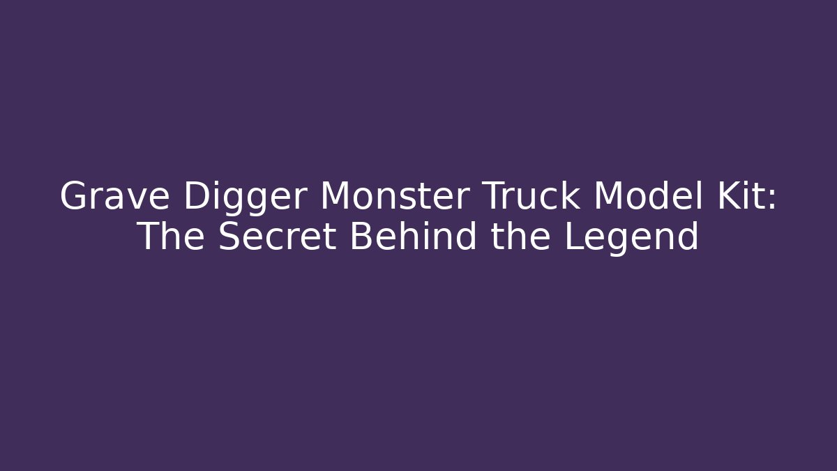 Grave Digger Monster Truck Model Kit: The Secret Behind the Legend