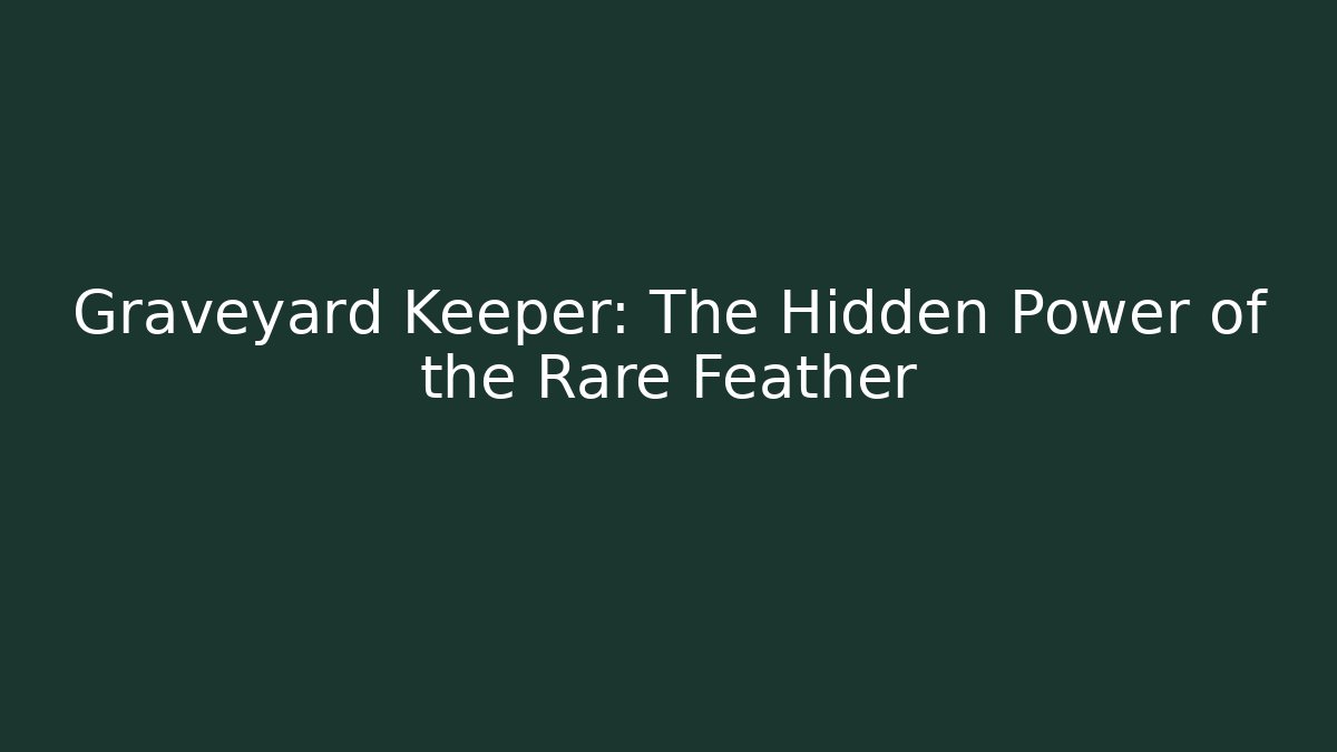 Graveyard Keeper: The Hidden Power of the Rare Feather