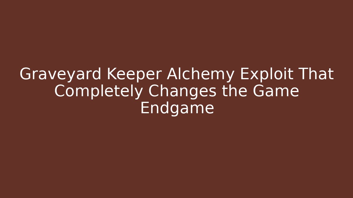Graveyard Keeper Alchemy Exploit That Completely Changes the Game Endgame