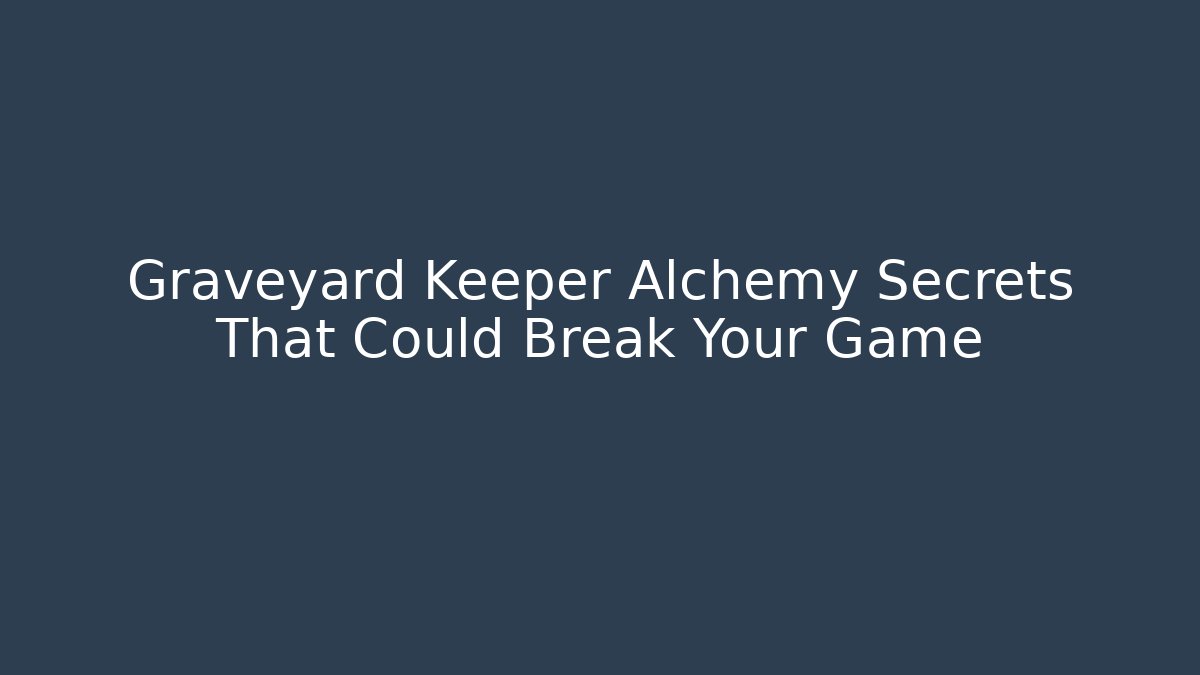 Graveyard Keeper Alchemy Secrets That Could Break Your Game