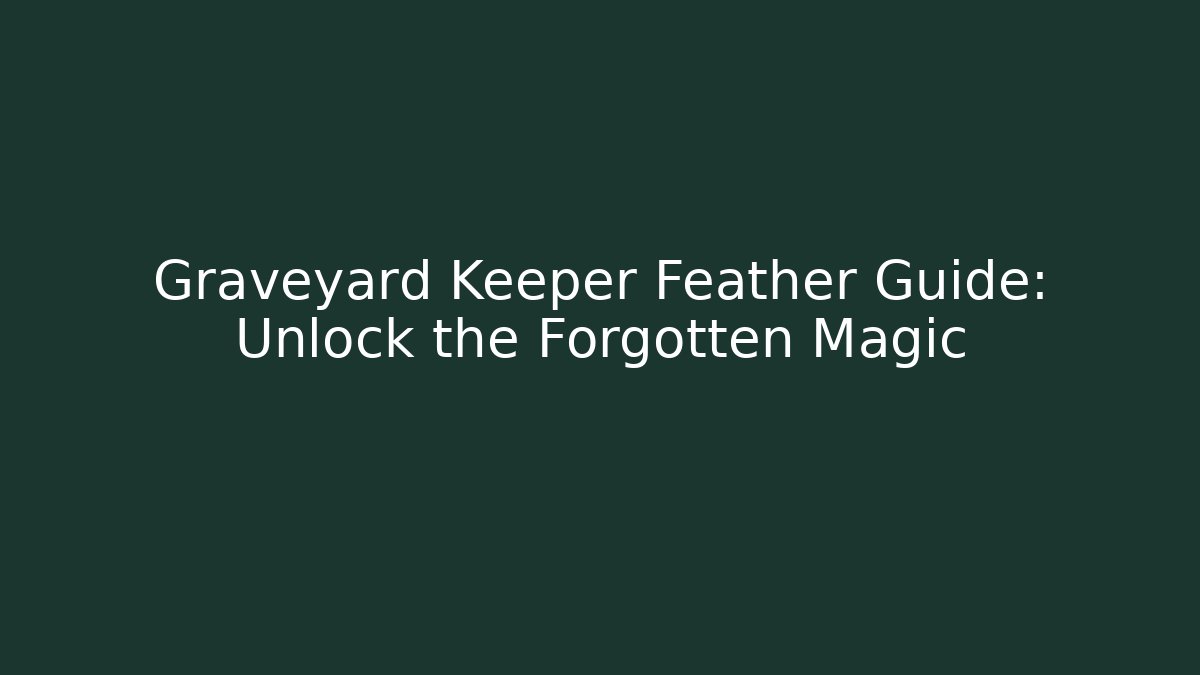 Graveyard Keeper Feather Guide: Unlock the Forgotten Magic - Felix Cat Insurance