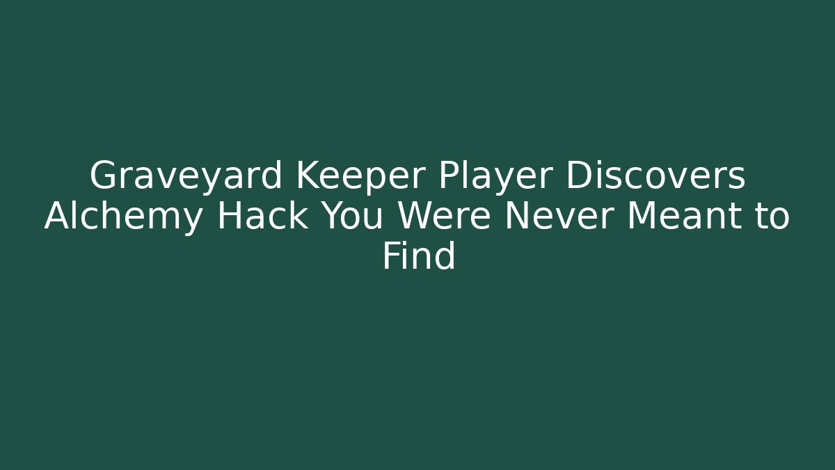 Graveyard Keeper Player Discovers Alchemy Hack You Were Never Meant to Find
