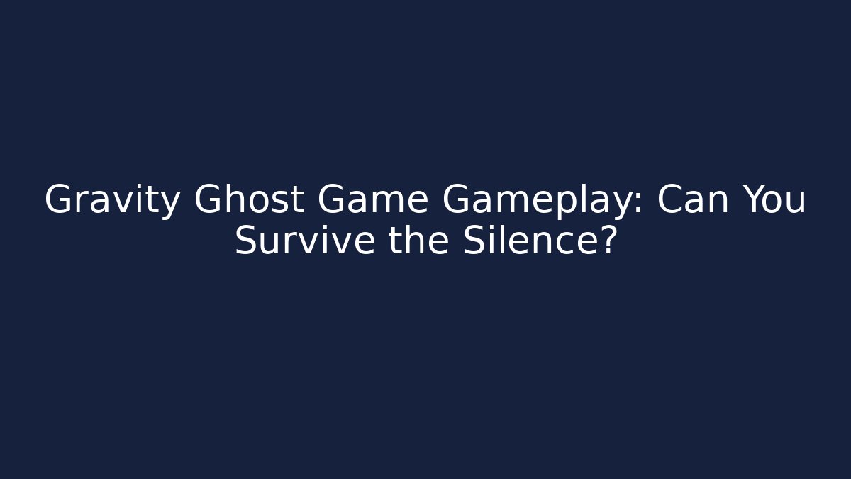 Gravity Ghost Game Gameplay: Can You Survive the Silence?